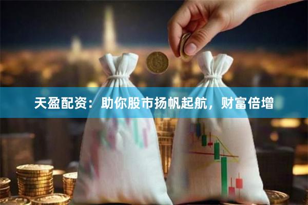 天盈配资：助你股市扬帆起航，财富倍增