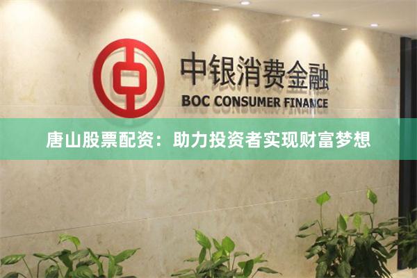 唐山股票配资：助力投资者实现财富梦想