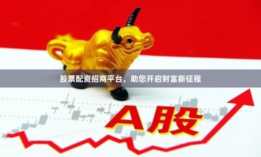股票配资招商平台，助您开启财富新征程