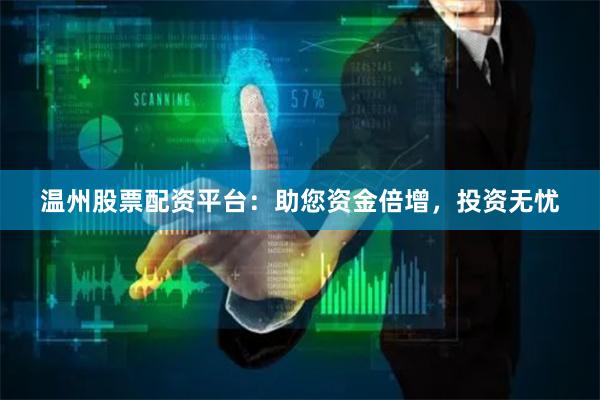 温州股票配资平台：助您资金倍增，投资无忧