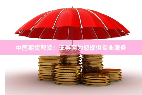 中国期货配资：证券网为您提供专业服务