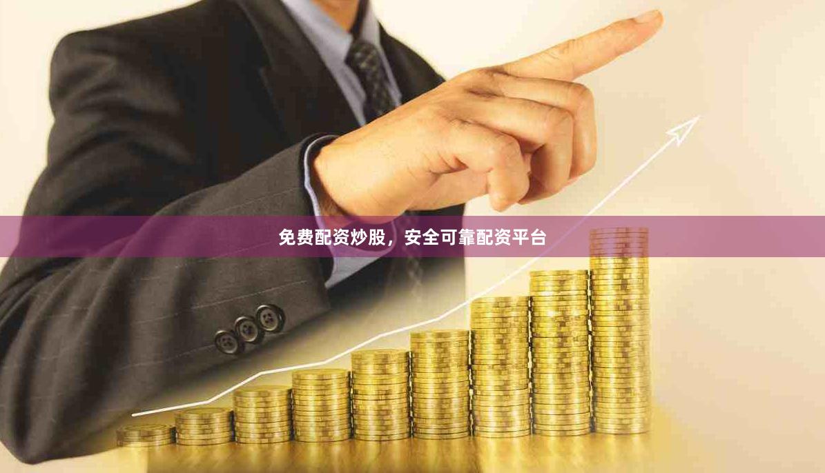 免费配资炒股，安全可靠配资平台