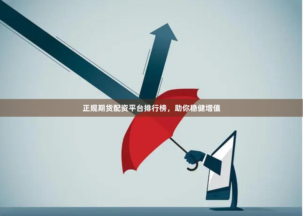正规期货配资平台排行榜，助你稳健增值