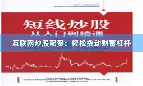 互联网炒股配资：轻松撬动财富杠杆