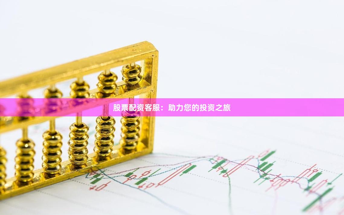 股票配资客服：助力您的投资之旅