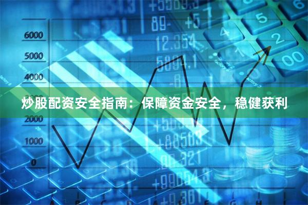 炒股配资安全指南：保障资金安全，稳健获利