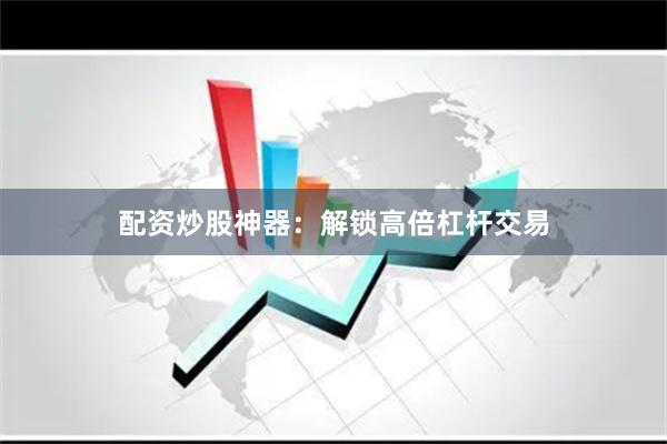 配资炒股神器：解锁高倍杠杆交易