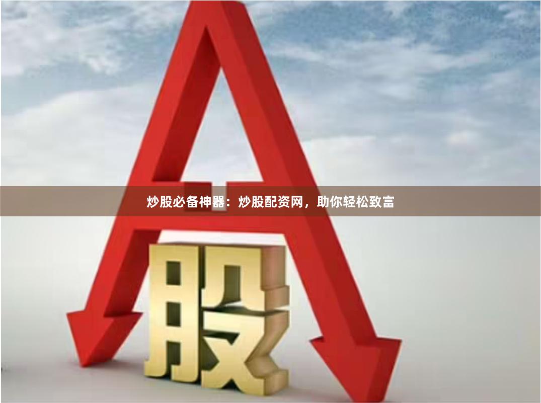 炒股必备神器：炒股配资网，助你轻松致富