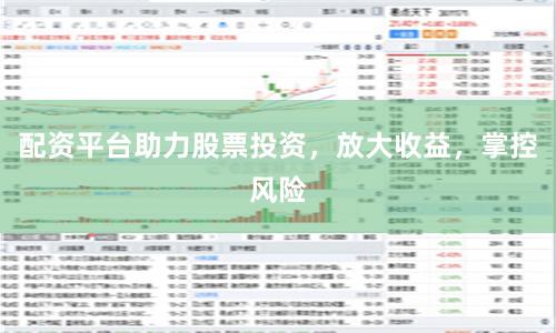 配资平台助力股票投资，放大收益，掌控风险