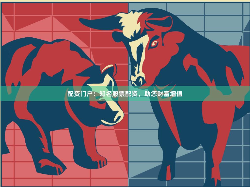 配资门户：知名股票配资，助您财富增值