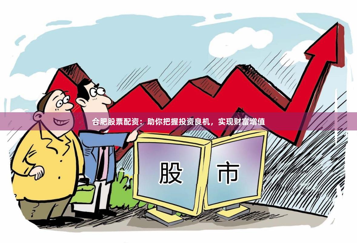 合肥股票配资：助你把握投资良机，实现财富增值