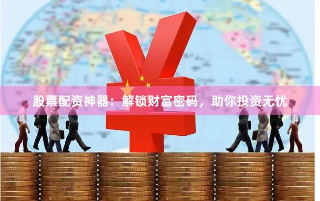股票配资神器：解锁财富密码，助你投资无忧