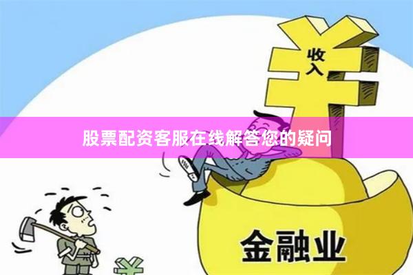 股票配资客服在线解答您的疑问