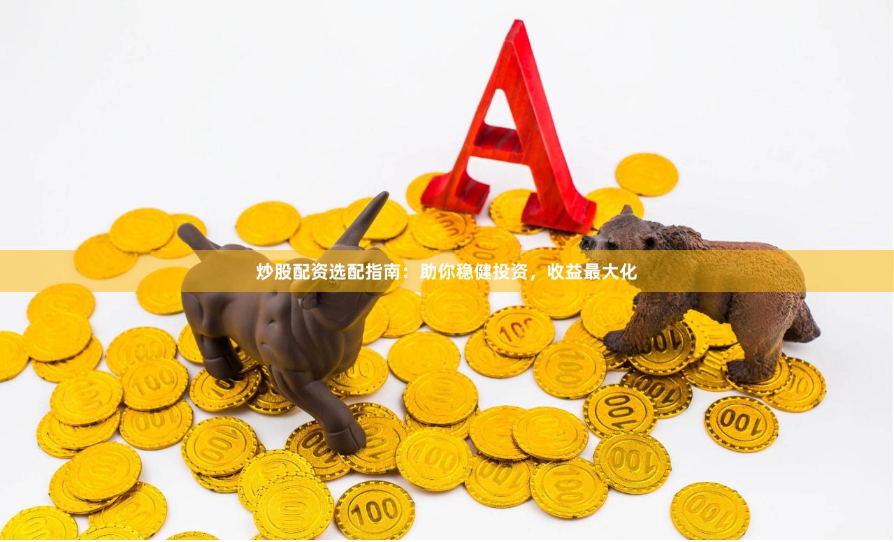 炒股配资选配指南：助你稳健投资，收益最大化