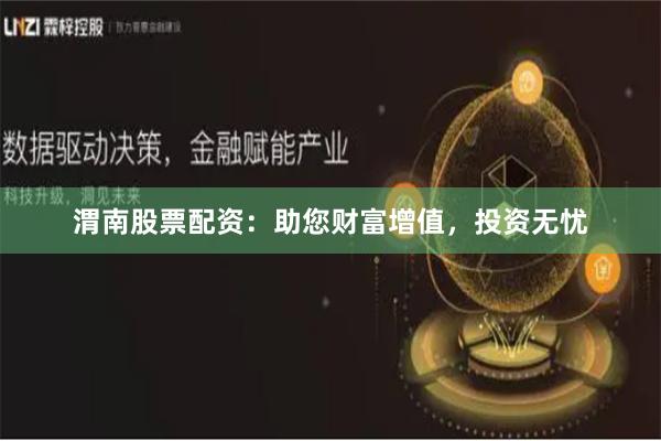 渭南股票配资：助您财富增值，投资无忧