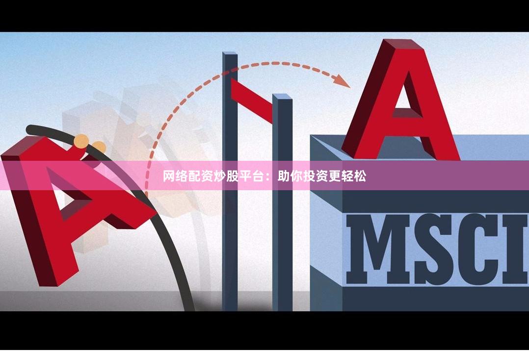 网络配资炒股平台：助你投资更轻松