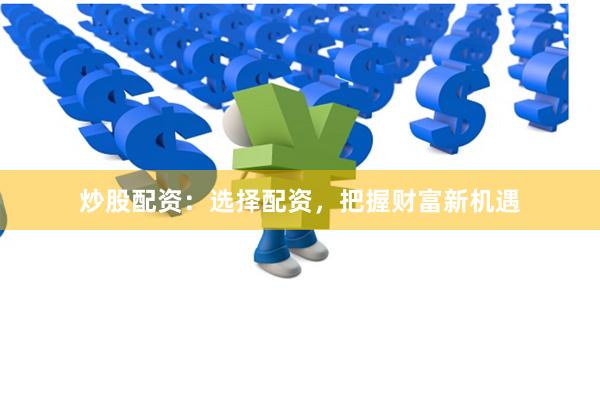 炒股配资：选择配资，把握财富新机遇