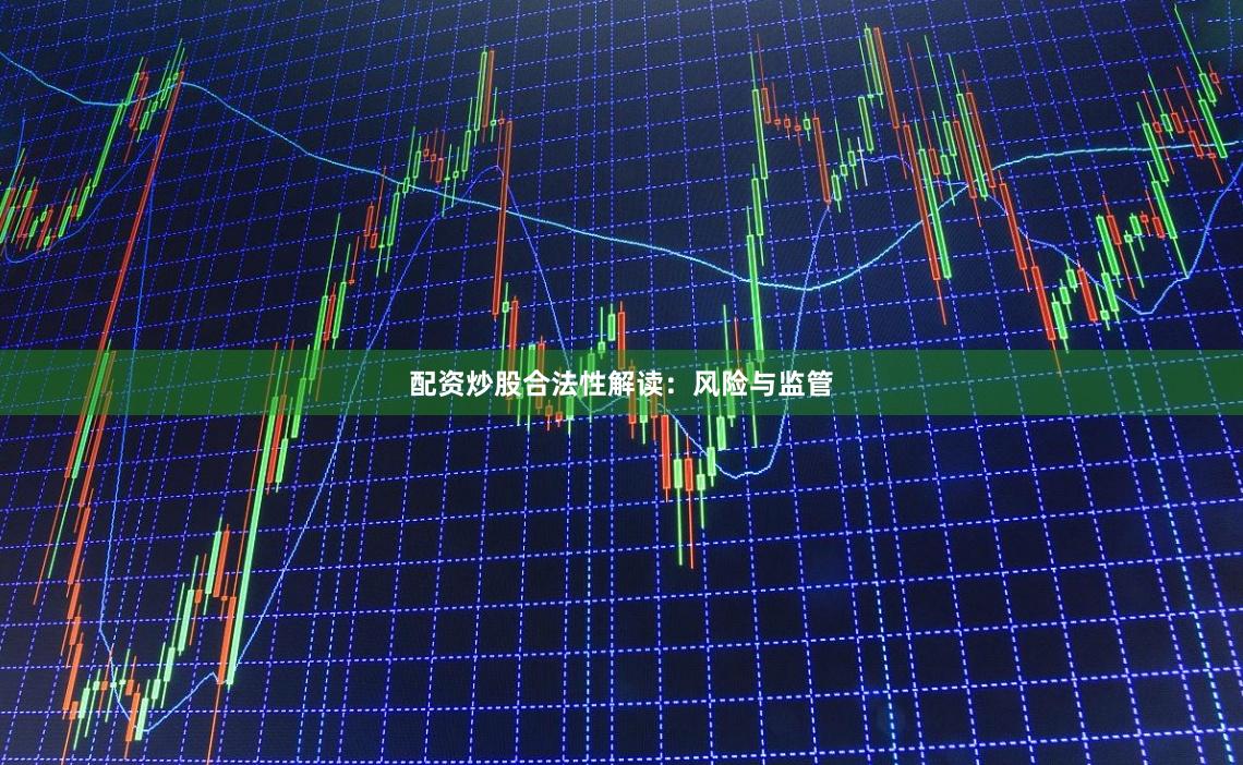 配资炒股合法性解读：风险与监管