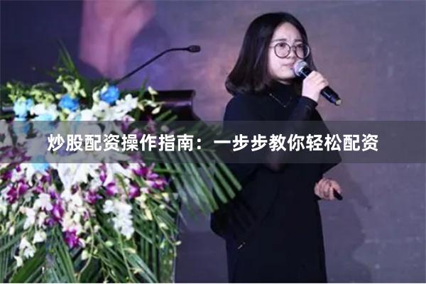 炒股配资操作指南：一步步教你轻松配资