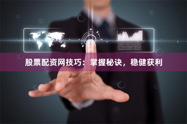 股票配资网技巧：掌握秘诀，稳健获利