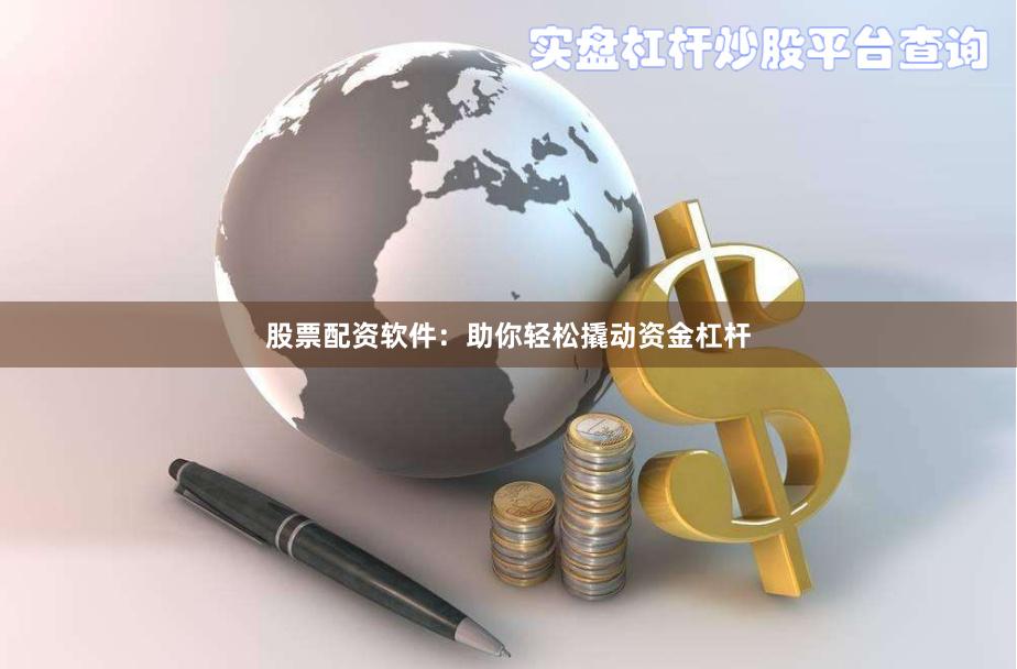 股票配资软件：助你轻松撬动资金杠杆