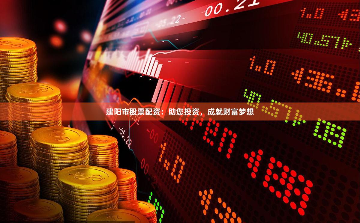 建阳市股票配资：助您投资，成就财富梦想