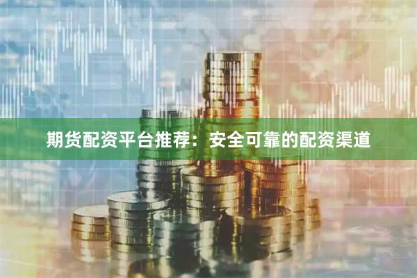 期货配资平台推荐:安全可靠的配资渠道