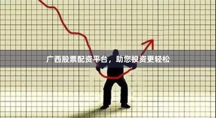 广西股票配资平台，助您投资更轻松