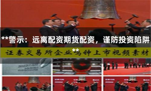 **警示:远离配资期货配资,谨防投资陷阱**