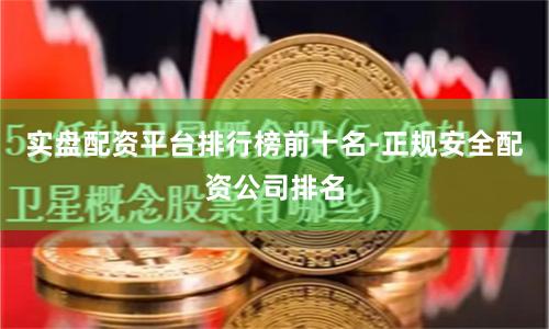 实盘配资平台排行榜前十名-正规安全配资公司排名