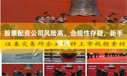 股票配资公司风险高，合规性存疑，新手慎选