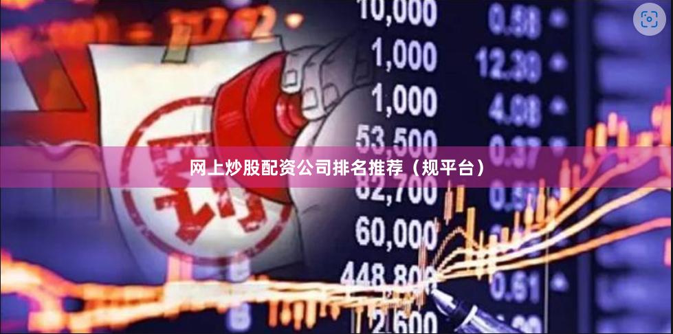 网上炒股配资公司排名推荐（规平台）