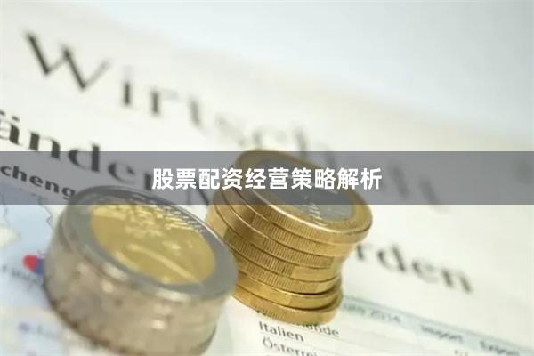 股票配资经营策略解析