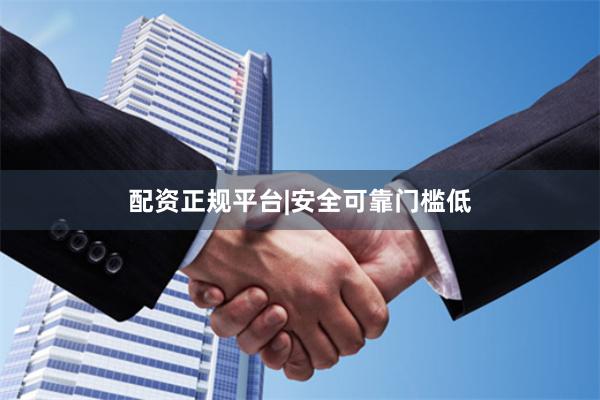 配资正规平台|安全可靠门槛低