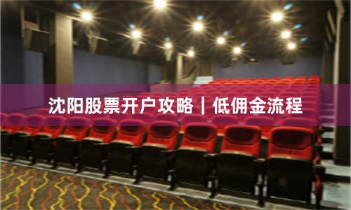 沈阳股票开户攻略|低佣金流程