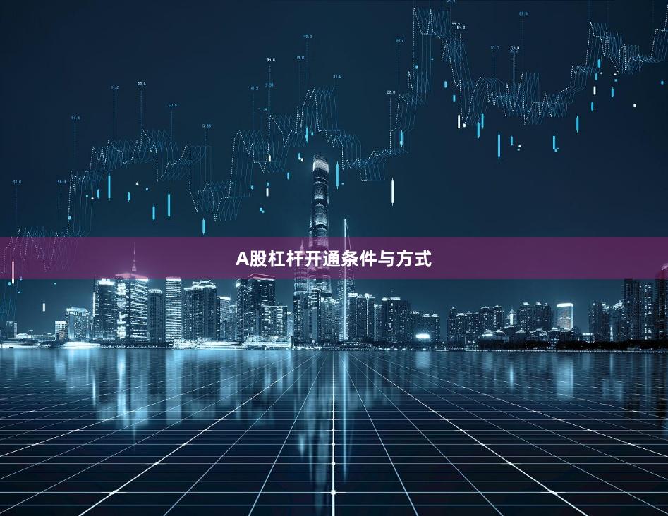 A股杠杆开通条件与方式