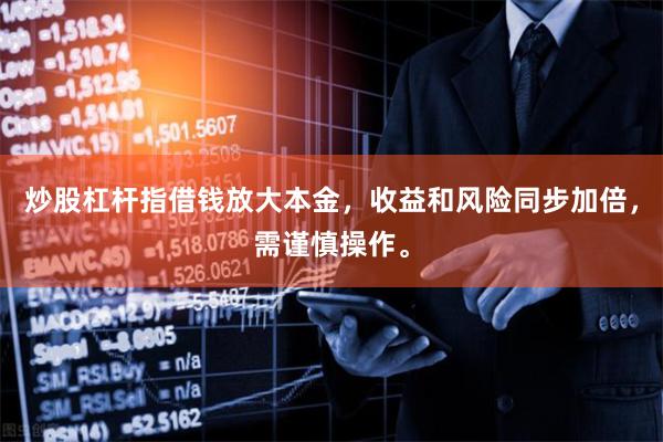 炒股杠杆指借钱放大本金，收益和风险同步加倍，需谨慎操作。