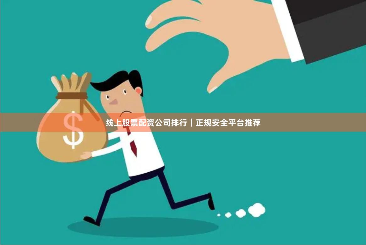 线上股票配资公司排行|正规安全平台推荐