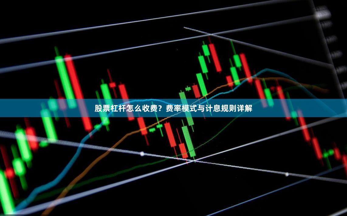 股票杠杆怎么收费?费率模式与计息规则详解