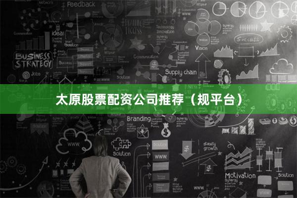 太原股票配资公司推荐(规平台)