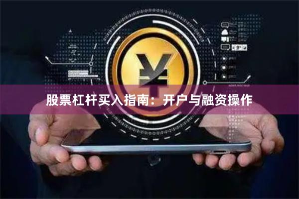 股票杠杆买入指南:开户与融资操作