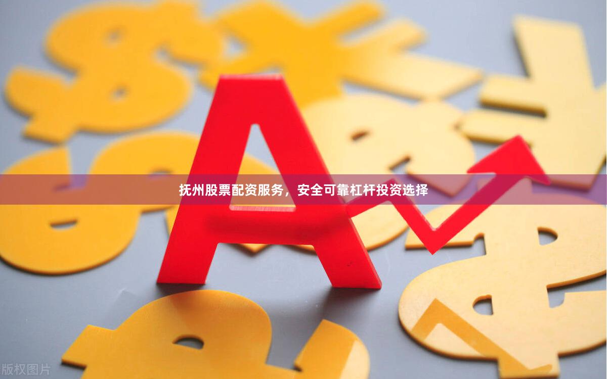 抚州股票配资服务，安全可靠杠杆投资选择
