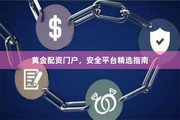黄金配资门户,安全平台精选指南