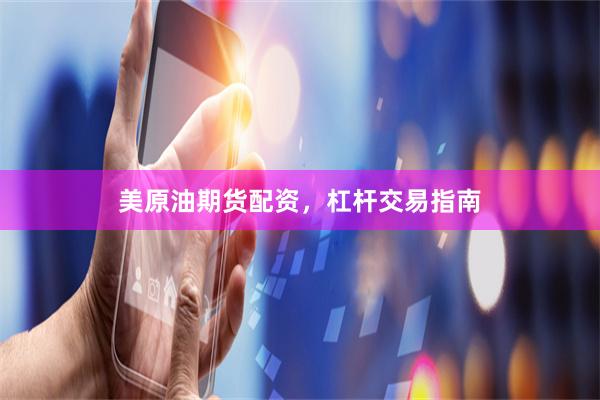 美原油期货配资，杠杆交易指南