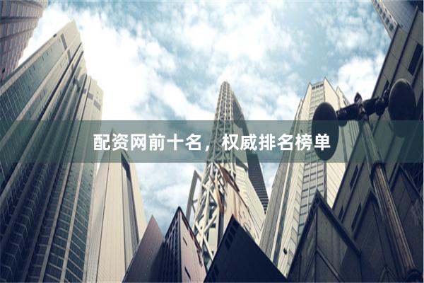 配资网前十名，权威排名榜单