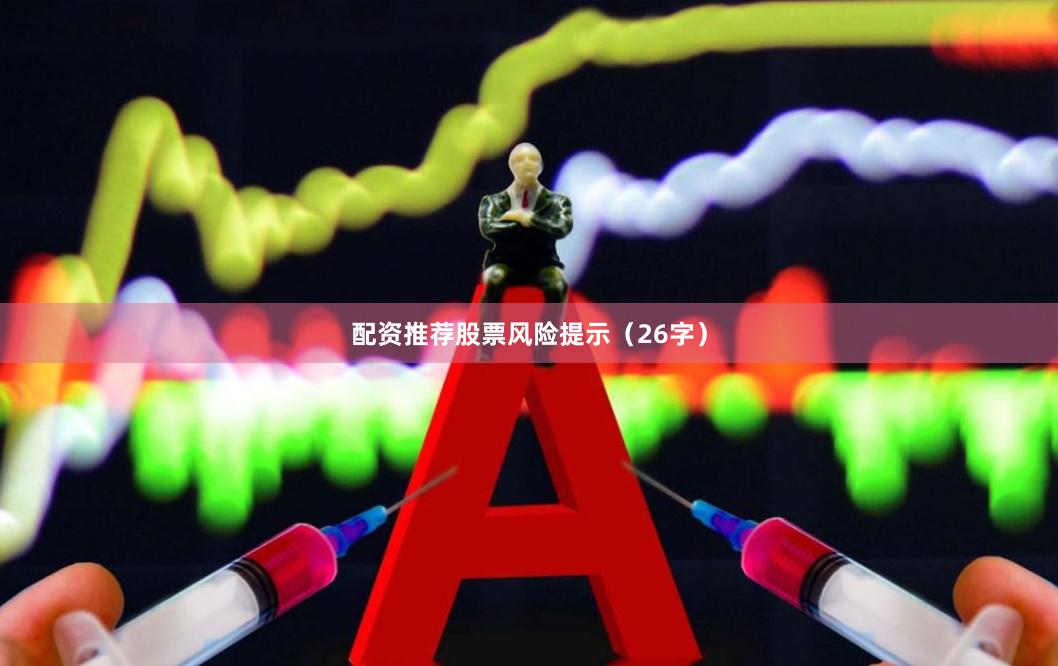 配资推荐股票风险提示（26字）