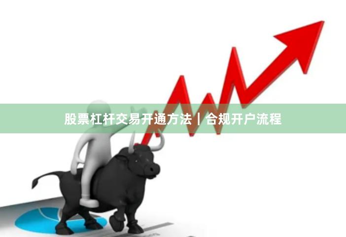 股票杠杆交易开通方法｜合规开户流程