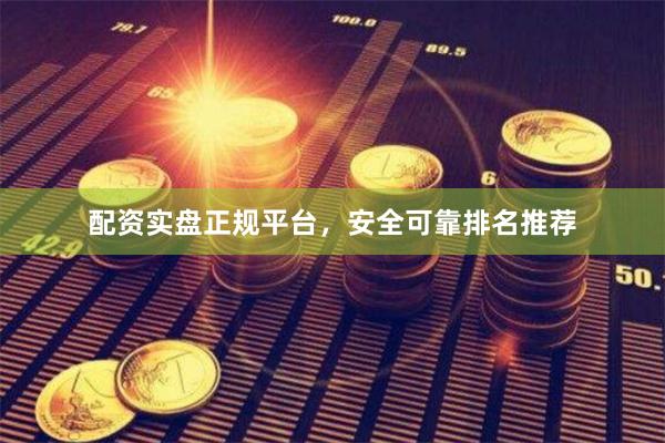 配资实盘正规平台，安全可靠排名推荐