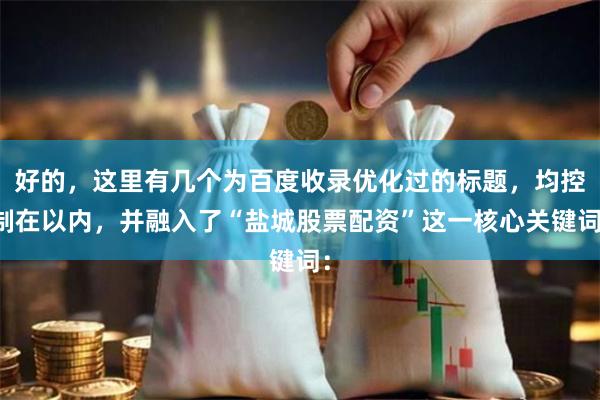 好的，这里有几个为百度收录优化过的标题，均控制在以内，并融入了“盐城股票配资”这一核心关键词：