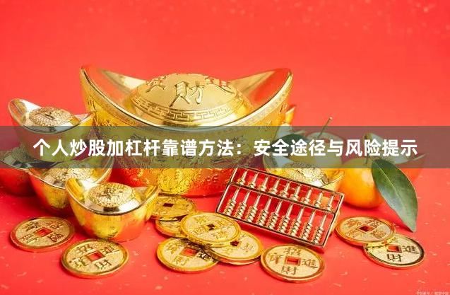 个人炒股加杠杆靠谱方法：安全途径与风险提示